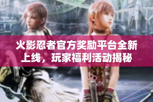 火影忍者官方奖励平台全新上线，玩家福利活动揭秘