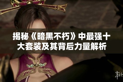 揭秘《暗黑不朽》中最强十大套装及其背后力量解析
