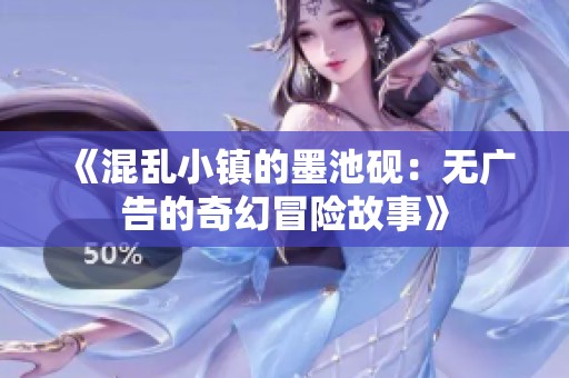 《混乱小镇的墨池砚：无广告的奇幻冒险故事》