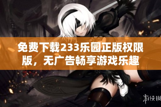 免费下载233乐园正版权限版，无广告畅享游戏乐趣