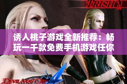 诱人桃子游戏全新推荐：畅玩一千款免费手机游戏任你选！