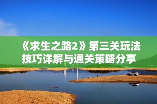 《求生之路2》第三关玩法技巧详解与通关策略分享