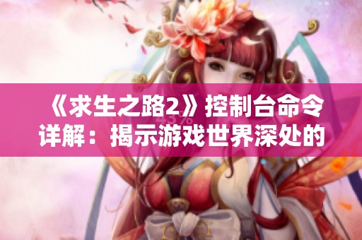 《求生之路2》控制台命令详解：揭示游戏世界深处的秘密与技巧