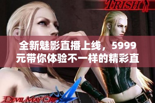 全新魅影直播上线，5999元带你体验不一样的精彩直播世界