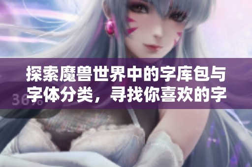 探索魔兽世界中的字库包与字体分类，寻找你喜欢的字体资源