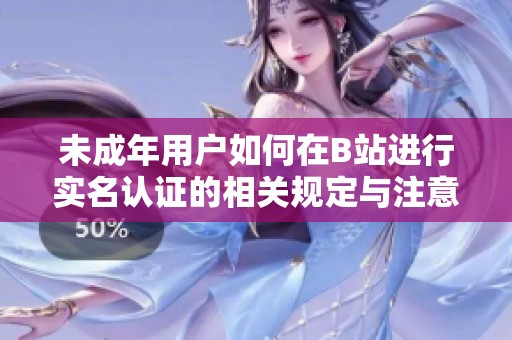 未成年用户如何在B站进行实名认证的相关规定与注意事项