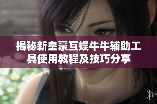 揭秘新皇豪互娱牛牛辅助工具使用教程及技巧分享