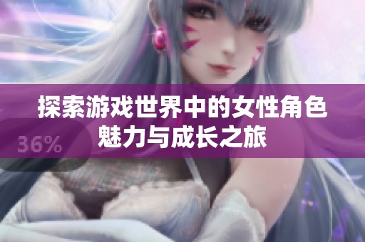 探索游戏世界中的女性角色魅力与成长之旅