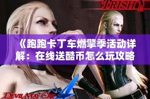 《跑跑卡丁车燃擎季活动详解：在线送酷币怎么玩攻略》