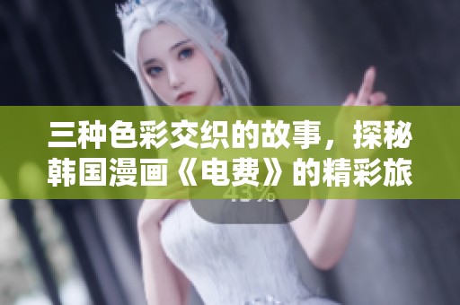 三种色彩交织的故事，探秘韩国漫画《电费》的精彩旅程