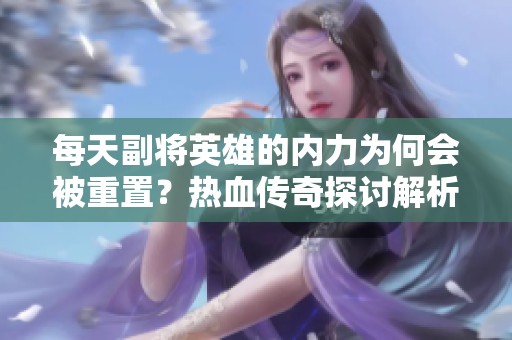 每天副将英雄的内力为何会被重置？热血传奇探讨解析