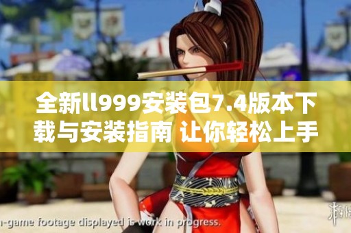 全新ll999安装包7.4版本下载与安装指南 让你轻松上手