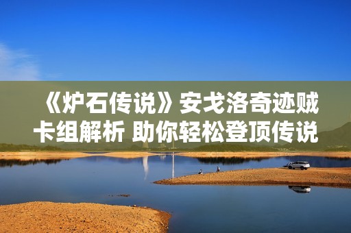 《炉石传说》安戈洛奇迹贼卡组解析 助你轻松登顶传说之路