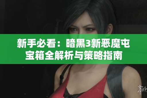 新手必看：暗黑3新恶魔屯宝箱全解析与策略指南