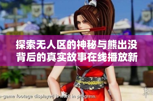 探索无人区的神秘与熊出没背后的真实故事在线播放新视角