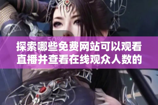 探索哪些免费网站可以观看直播并查看在线观众人数的途径