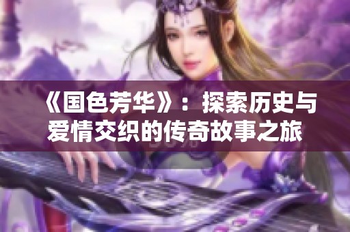 《国色芳华》：探索历史与爱情交织的传奇故事之旅