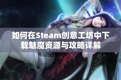 如何在Steam创意工坊中下载魅魔资源与攻略详解