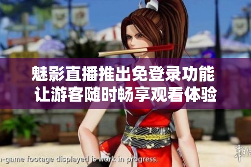 魅影直播推出免登录功能 让游客随时畅享观看体验