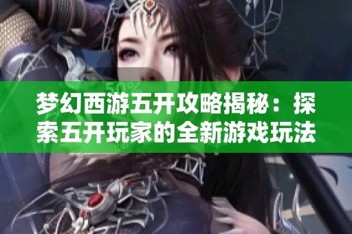 梦幻西游五开攻略揭秘：探索五开玩家的全新游戏玩法与挑战