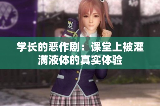 学长的恶作剧：课堂上被灌满液体的真实体验