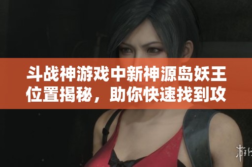 斗战神游戏中新神源岛妖王位置揭秘，助你快速找到攻略