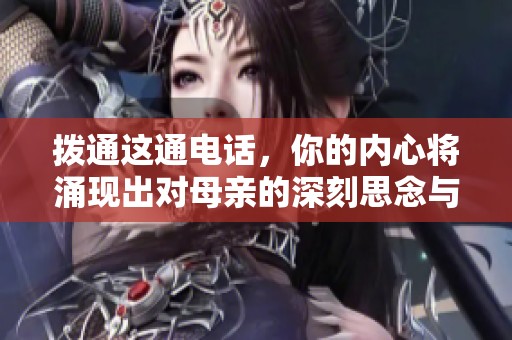 拨通这通电话，你的内心将涌现出对母亲的深刻思念与感动