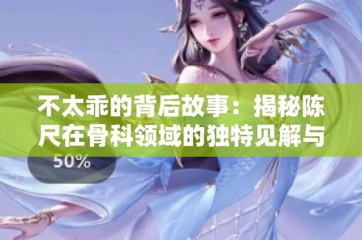 不太乖的背后故事：揭秘陈尺在骨科领域的独特见解与经验