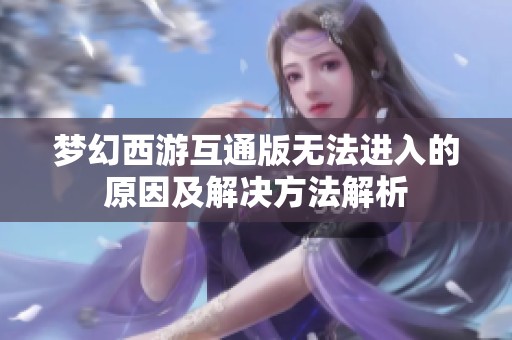 梦幻西游互通版无法进入的原因及解决方法解析