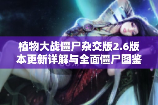 植物大战僵尸杂交版2.6版本更新详解与全面僵尸图鉴分析