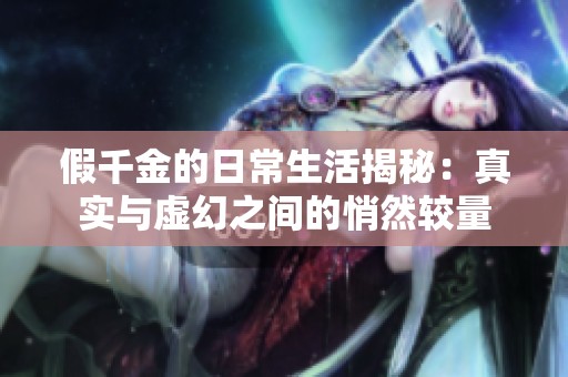 假千金的日常生活揭秘：真实与虚幻之间的悄然较量