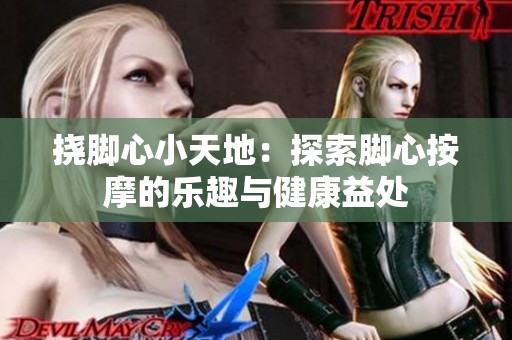 挠脚心小天地：探索脚心按摩的乐趣与健康益处