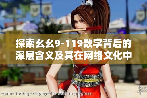探索幺幺9-119数字背后的深层含义及其在网络文化中的热潮