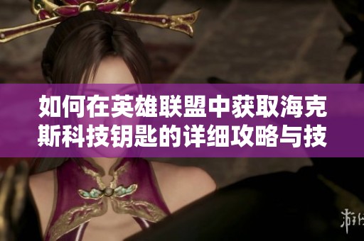 如何在英雄联盟中获取海克斯科技钥匙的详细攻略与技巧