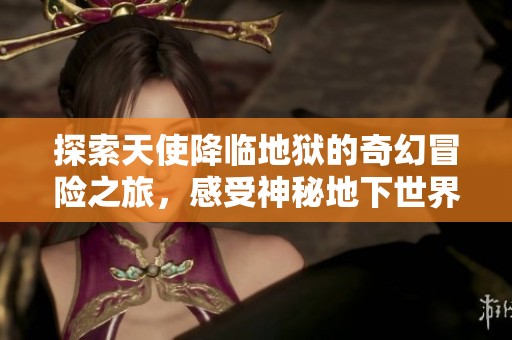 探索天使降临地狱的奇幻冒险之旅，感受神秘地下世界的魅力