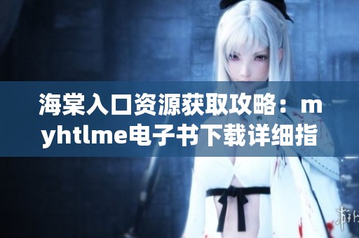 海棠入口资源获取攻略：myhtlme电子书下载详细指南