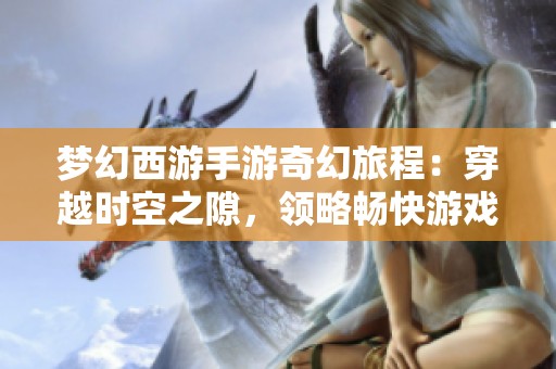 梦幻西游手游奇幻旅程：穿越时空之隙，领略畅快游戏新体验