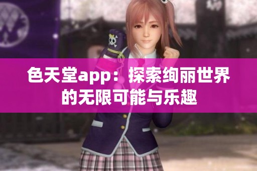色天堂app：探索绚丽世界的无限可能与乐趣