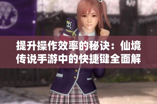 提升操作效率的秘诀：仙境传说手游中的快捷键全面解析