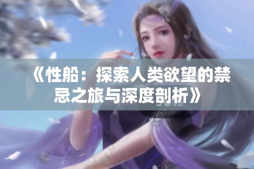《性船：探索人类欲望的禁忌之旅与深度剖析》