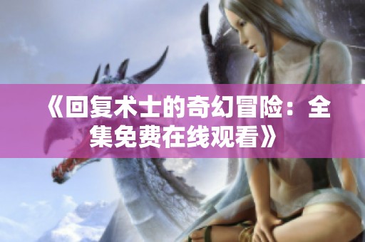 《回复术士的奇幻冒险：全集免费在线观看》
