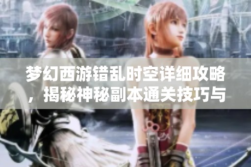 梦幻西游错乱时空详细攻略，揭秘神秘副本通关技巧与策略