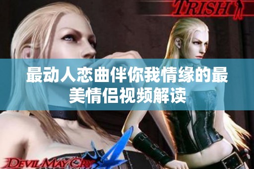最动人恋曲伴你我情缘的最美情侣视频解读
