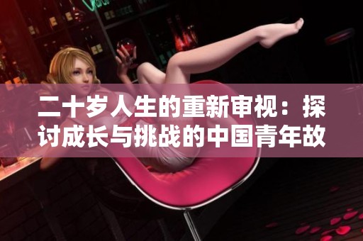 二十岁人生的重新审视：探讨成长与挑战的中国青年故事