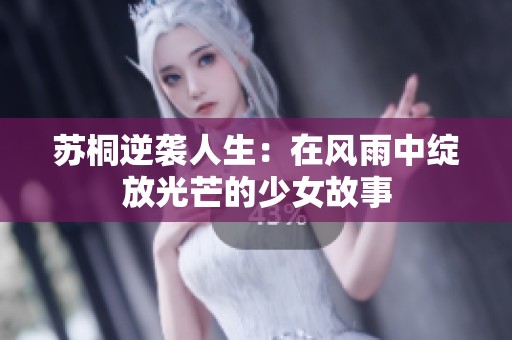苏桐逆袭人生：在风雨中绽放光芒的少女故事