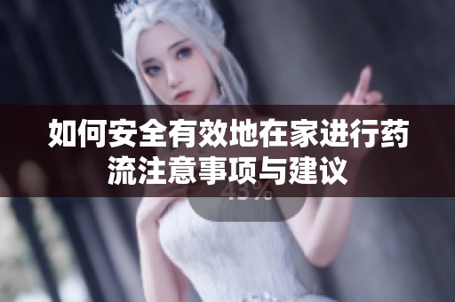 如何安全有效地在家进行药流注意事项与建议