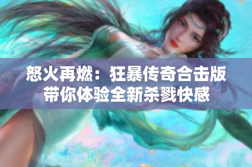 怒火再燃：狂暴传奇合击版带你体验全新杀戮快感