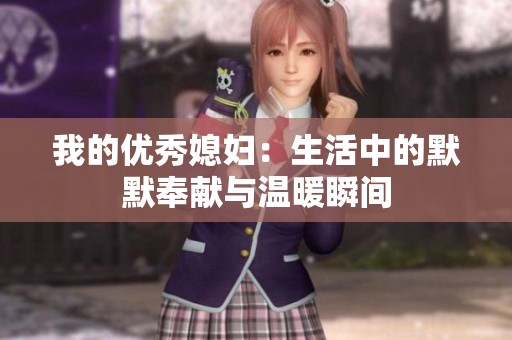 我的优秀媳妇：生活中的默默奉献与温暖瞬间