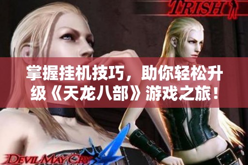 掌握挂机技巧，助你轻松升级《天龙八部》游戏之旅！
