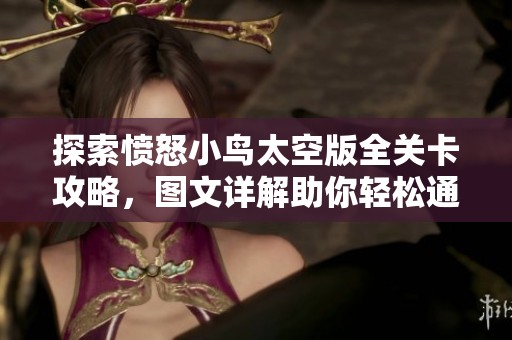 探索愤怒小鸟太空版全关卡攻略，图文详解助你轻松通关！